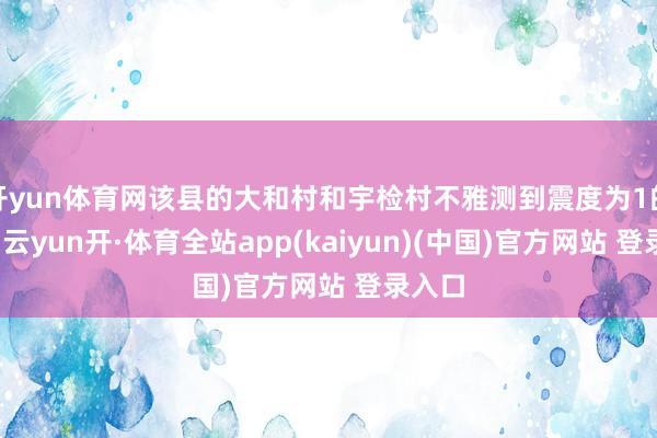 开yun体育网该县的大和村和宇检村不雅测到震度为1的震感-云yun开·体育全站app(kaiyun)(中国)官方网站 登录入口