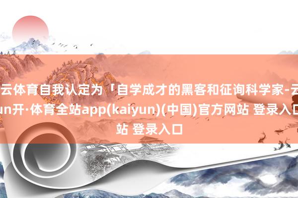 开云体育自我认定为「自学成才的黑客和征询科学家-云yun开·体育全站app(kaiyun)(中国)官方网站 登录入口