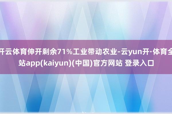 开云体育伸开剩余71%工业带动农业-云yun开·体育全站app(kaiyun)(中国)官方网站 登录入口