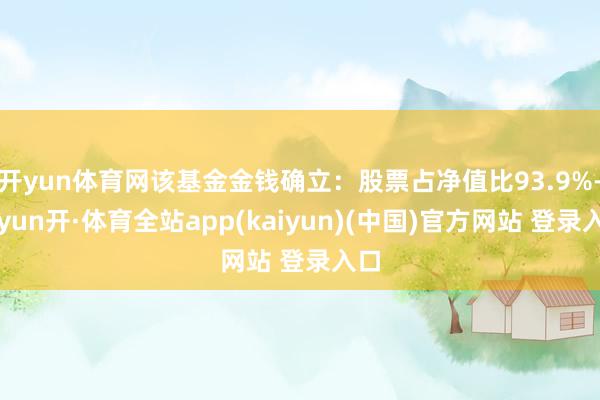 开yun体育网该基金金钱确立：股票占净值比93.9%-云yun开·体育全站app(kaiyun)(中国)官方网站 登录入口