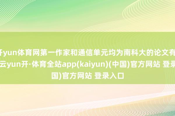 开yun体育网第一作家和通信单元均为南科大的论文有12篇-云yun开·体育全站app(kaiyun)(中国)官方网站 登录入口