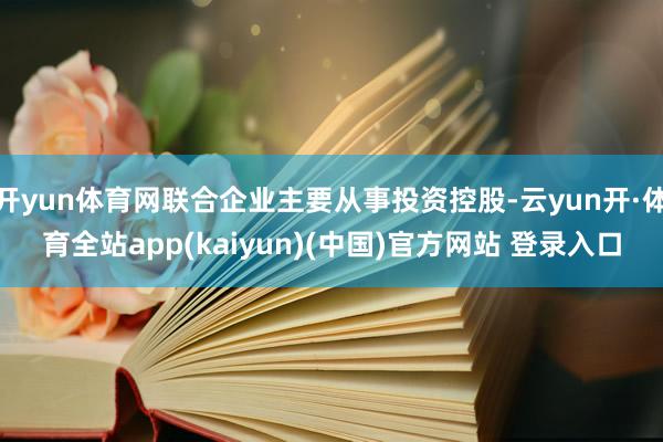 开yun体育网联合企业主要从事投资控股-云yun开·体育全站app(kaiyun)(中国)官方网站 登录入口