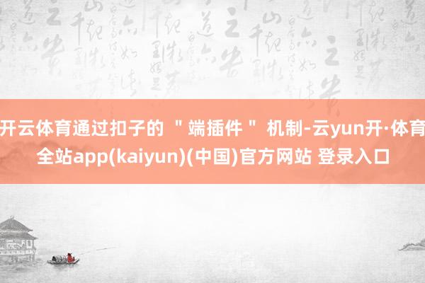 开云体育通过扣子的 ＂端插件＂ 机制-云yun开·体育全站app(kaiyun)(中国)官方网站 登录入口