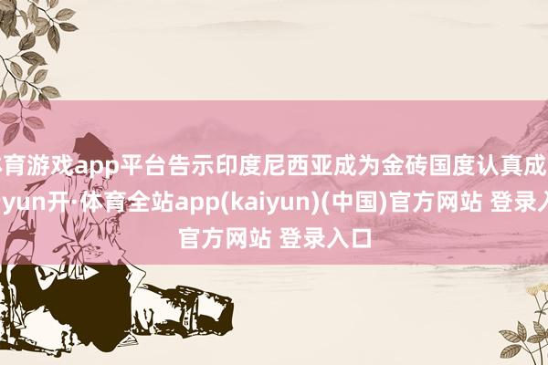 体育游戏app平台告示印度尼西亚成为金砖国度认真成员-云yun开·体育全站app(kaiyun)(中国)官方网站 登录入口