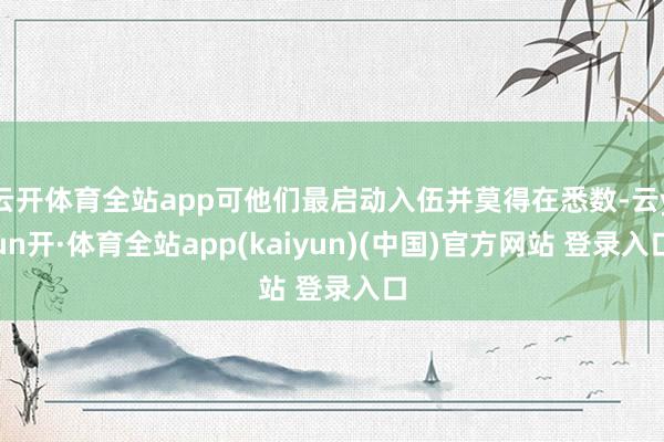 云开体育全站app可他们最启动入伍并莫得在悉数-云yun开·体育全站app(kaiyun)(中国)官方网站 登录入口