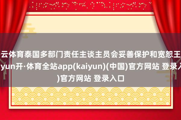 开云体育泰国多部门责任主谈主员会妥善保护和宽恕王星-云yun开·体育全站app(kaiyun)(中国)官方网站 登录入口