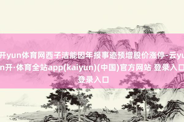 开yun体育网西子洁能因年报事迹预增股价涨停-云yun开·体育全站app(kaiyun)(中国)官方网站 登录入口