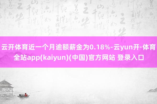 云开体育近一个月逾额薪金为0.18%-云yun开·体育全站app(kaiyun)(中国)官方网站 登录入口