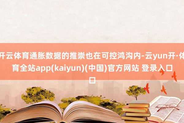 开云体育通胀数据的推崇也在可控鸿沟内-云yun开·体育全站app(kaiyun)(中国)官方网站 登录入口