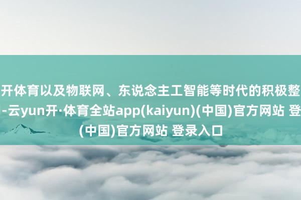 云开体育以及物联网、东说念主工智能等时代的积极整合和运用-云yun开·体育全站app(kaiyun)(中国)官方网站 登录入口