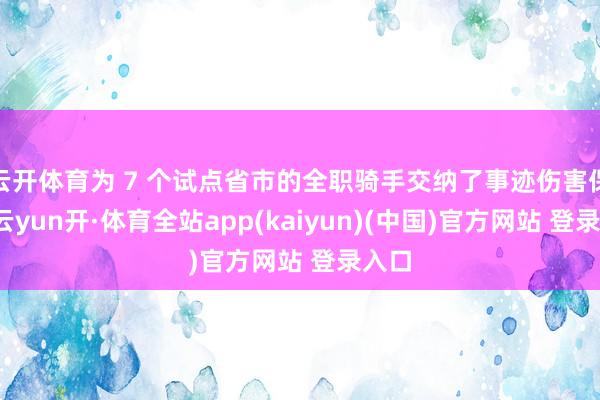 云开体育为 7 个试点省市的全职骑手交纳了事迹伤害保费-云yun开·体育全站app(kaiyun)(中国)官方网站 登录入口