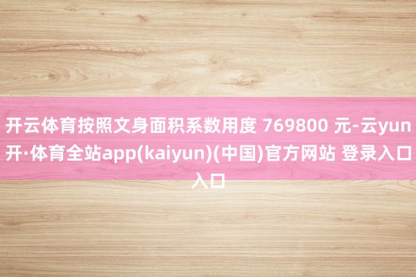 开云体育按照文身面积系数用度 769800 元-云yun开·体育全站app(kaiyun)(中国)官方网站 登录入口