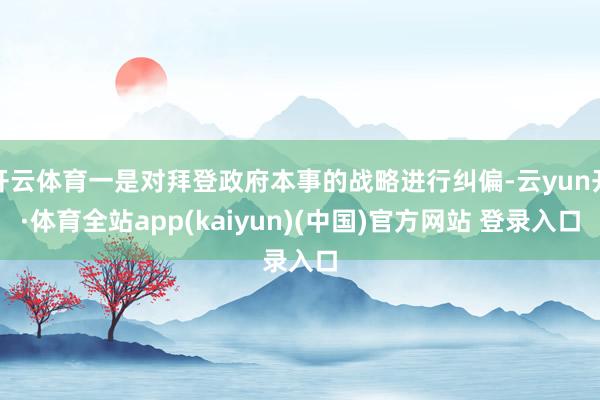 开云体育一是对拜登政府本事的战略进行纠偏-云yun开·体育全站app(kaiyun)(中国)官方网站 登录入口
